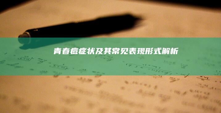 青春痘症状及其常见表现形式解析